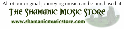 All of our original journeying music can be purchased at The Shamanic Music Store, www.shamanicmusicstore.com